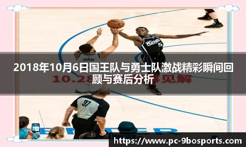 2018年10月6日国王队与勇士队激战精彩瞬间回顾与赛后分析